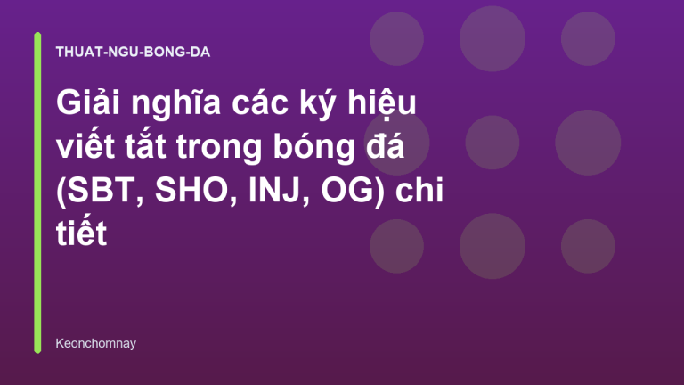 Giải nghĩa các ký hiệu viết tắt trong bóng đá (SBT, SHO, INJ, OG) chi tiết