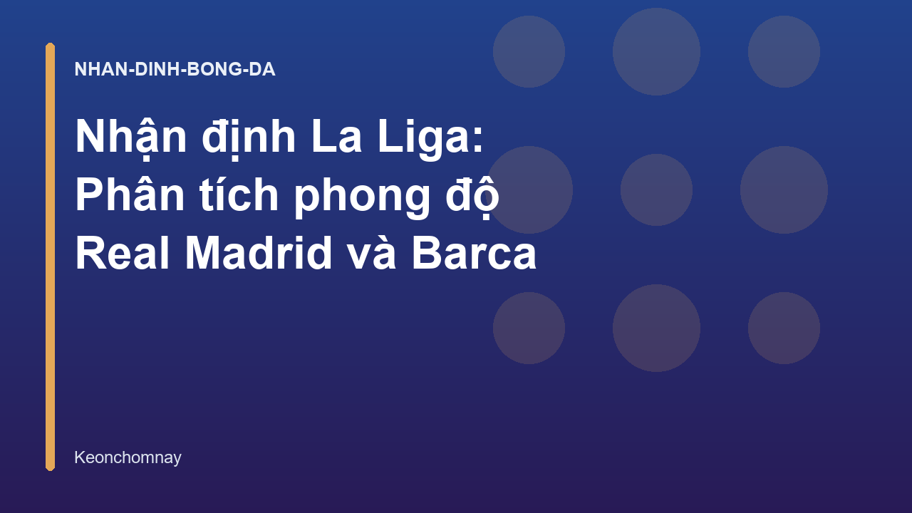 Nhận định La Liga: Phân tích phong độ Real Madrid và Barca